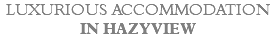 LUXURIOUS ACCOMMODATION IN HAZYVIEW